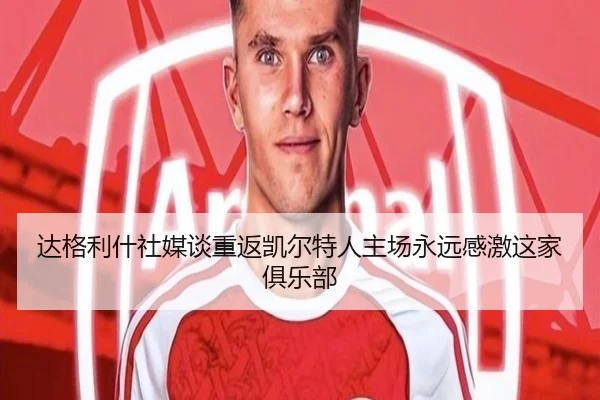 达格利什社媒谈重返凯尔特人主场永远感激这家俱乐部